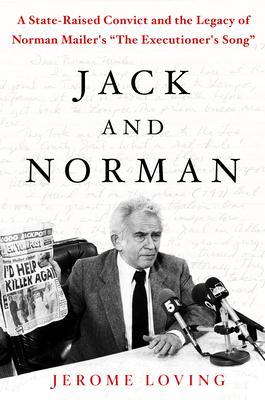 Jack and Norman: A State-Raised Convict and the Legacy of Norman Mailer's the Executioner's Song - Jerome Loving