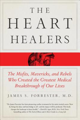 The Heart Healers: The Misfits, Mavericks, and Rebels Who Created the Greatest Medical Breakthrough of Our Lives - James Forrester