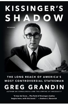 Kissinger's Shadow: The Long Reach of America's Most Controversial Statesman - Greg Grandin