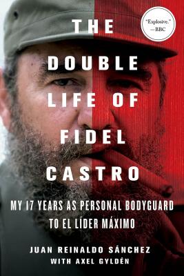 The Double Life of Fidel Castro: My 17 Years as Personal Bodyguard to El Lider Maximo - Juan Reinaldo Sanchez