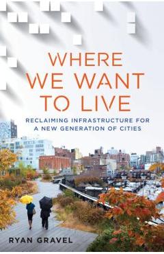 Coperta cărții 'Where We Want to Live: Reclaiming Infrastructure for a New Generation of Cities - Ryan Gravel'