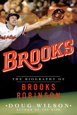 Brooks: The Biography of Brooks Robinson - Doug Wilson