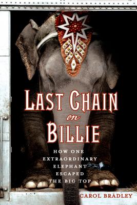 Last Chain on Billie: How One Extraordinary Elephant Escaped the Big Top - Carol Bradley