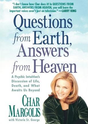 Questions from Earth, Answers from Heaven: A Psychic Intuitive's Discussion of Life, Death, and What Awaits Us Beyond - Char Margolis