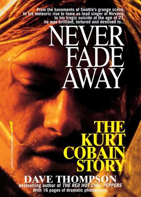 Never Fade Away: The Kurt Cobain Story - Dave Thompson