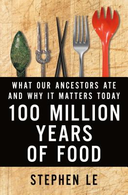 100 Million Years of Food: What Our Ancestors Ate and Why It Matters Today - Stephen Le