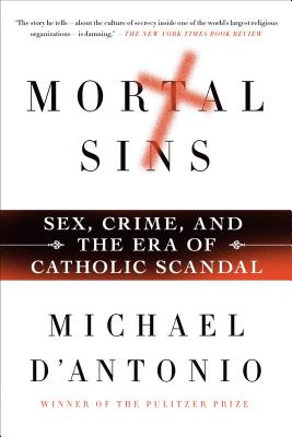 Mortal Sins: Sex, Crime, and the Era of Catholic Scandal - Michael D'antonio