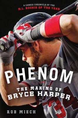 Phenom: The Making of Bryce Harper - Rob Miech