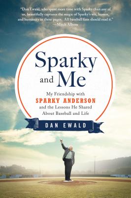 Sparky and Me: My Friendship with Sparky Anderson and the Lessons He Shared about Baseball and Life - Dan Ewald