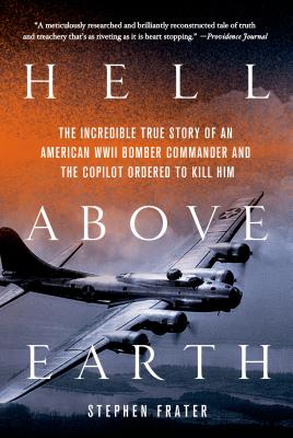 Hell Above Earth: The Incredible True Story of an American WWII Bomber Commander and the Copilot Ordered to Kill Him - Stephen Frater