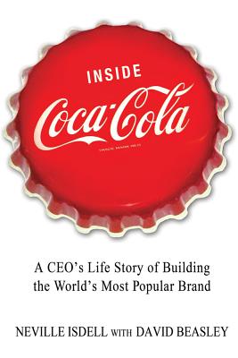Inside Coca-Cola: A Ceo's Life Story of Building the World's Most Popular Brand - Neville Isdell