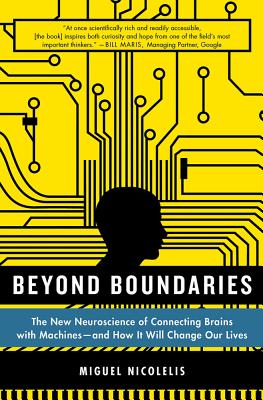 Beyond Boundaries: The New Neuroscience of Connecting Brains with Machines - And How It Will Change Our Lives - Miguel Nicolelis