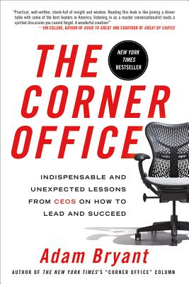 The Corner Office: Indispensable and Unexpected Lessons from Ceos on How to Lead and Succeed - Adam Bryant