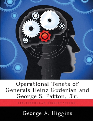 Operational Tenets of Generals Heinz Guderian and George S. Patton, Jr. - George A. Higgins
