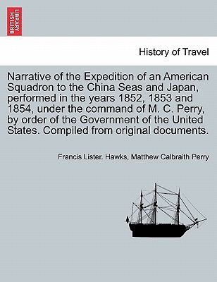 Narrative of the Expedition of an American Squadron to the China Seas and Japan, performed in the years 1852, 1853 and 1854, under the command of M. C - Francis Lister Hawks