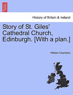 Story of St. Giles' Cathedral Church, Edinburgh. [with a Plan.] - William Chambers