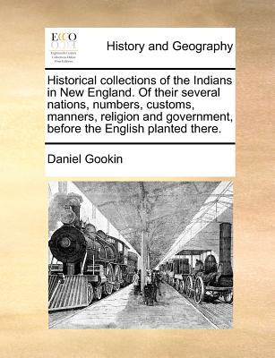 Historical Collections of the Indians in New England. of Their Several Nations, Numbers, Customs, Manners, Religion and Government, Before the English - Daniel Gookin