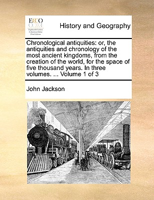 Chronological antiquities: or, the antiquities and chronology of the most ancient kingdoms, from the creation of the world, for the space of five - John Jackson