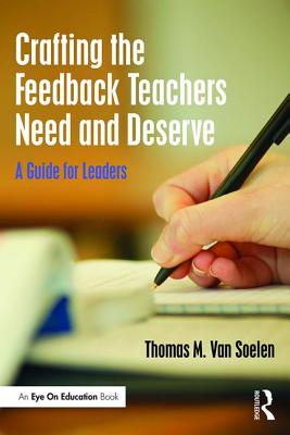 Crafting the Feedback Teachers Need and Deserve: A Guide for Leaders - Thomas M. Van Soelen