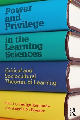 Power and Privilege in the Learning Sciences: Critical and Sociocultural Theories of Learning - Indigo Esmonde