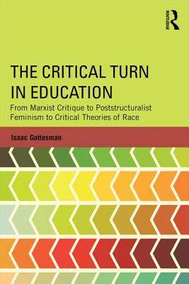 The Critical Turn in Education: From Marxist Critique to Poststructuralist Feminism to Critical Theories of Race - Isaac Gottesman