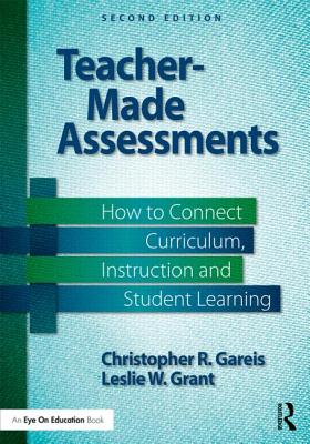 Teacher-Made Assessments: How to Connect Curriculum, Instruction, and Student Learning - Christopher R. Gareis