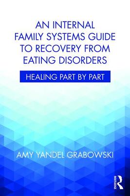 An Internal Family Systems Guide to Recovery from Eating Disorders: Healing Part by Part - Amy Yandel Grabowski