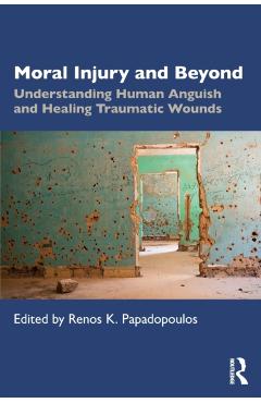 Moral Injury and Beyond: Understanding Human Anguish and Healing Traumatic Wounds - Renos K. Papadopoulos