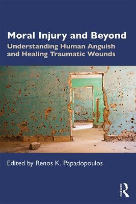 Moral Injury and Beyond: Understanding Human Anguish and Healing Traumatic Wounds - Renos K. Papadopoulos