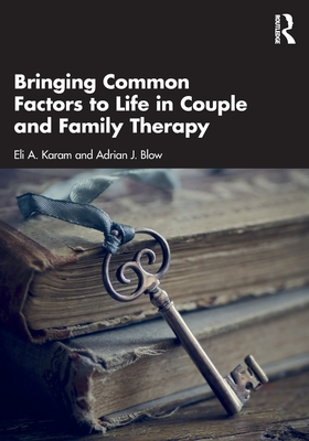 Bringing Common Factors to Life in Couple and Family Therapy - Eli A. Karam