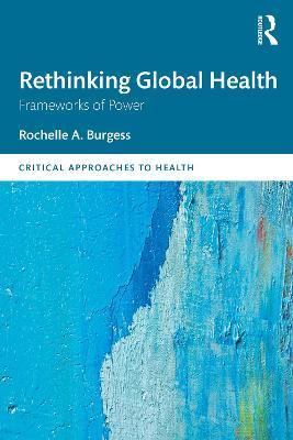 Rethinking Global Health: Frameworks of Power - Rochelle A. Burgess