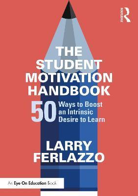 The Student Motivation Handbook: 50 Ways to Boost an Intrinsic Desire to Learn - Larry Ferlazzo
