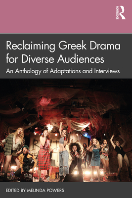 Reclaiming Greek Drama for Diverse Audiences: An Anthology of Adaptations and Interviews - Melinda Powers
