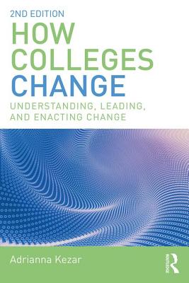 How Colleges Change: Understanding, Leading, and Enacting Change - Adrianna Kezar