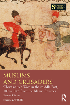 Muslims and Crusaders: Christianity's Wars in the Middle East, 1095-1382, from the Islamic Sources - Niall Christie