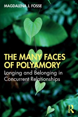 The Many Faces of Polyamory: Longing and Belonging in Concurrent Relationships - Magdalena J. Fosse