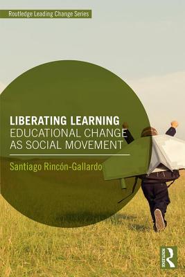 Liberating Learning: Educational Change as Social Movement - Santiago Rinc?n-gallardo