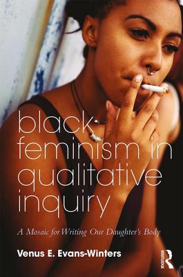 Black Feminism in Qualitative Inquiry: A Mosaic for Writing Our Daughter's Body - Venus E. Evans-winters