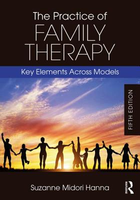 The Practice of Family Therapy: Key Elements Across Models - Suzanne Midori Hanna