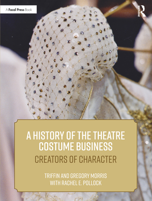 A History of the Theatre Costume Business: Creators of Character - Triffin I. Morris
