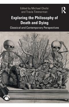 Exploring the Philosophy of Death and Dying: Classical and Contemporary Perspectives - Travis Timmerman