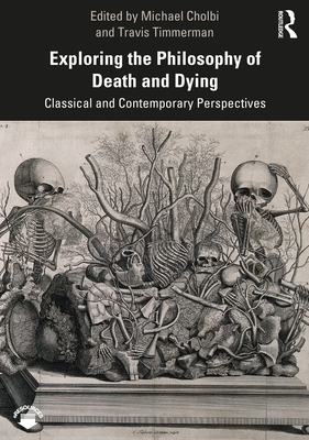 Exploring the Philosophy of Death and Dying: Classical and Contemporary Perspectives - Travis Timmerman