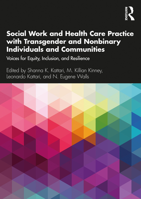 Social Work and Health Care Practice with Transgender and Nonbinary Individuals and Communities: Voices for Equity, Inclusion, and Resilience - Shanna K. Kattari