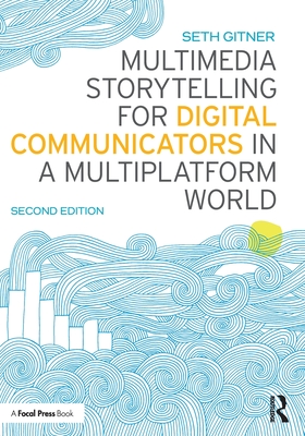 Multimedia Storytelling for Digital Communicators in a Multiplatform World - Seth Gitner
