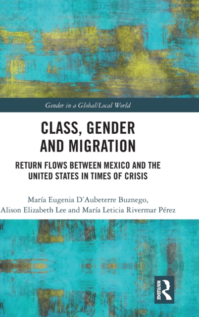 Class, Gender and Migration: Return Flows Between Mexico and the United States in Times of Crisis - Mar?a Eugenia D'aubeterre Buznego