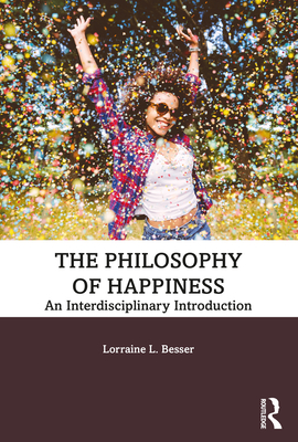 The Philosophy of Happiness: An Interdisciplinary Introduction - Lorraine L. Besser