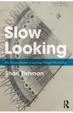 Slow Looking: The Art and Practice of Learning Through Observation - Shari Tishman