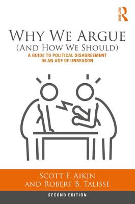 Why We Argue (And How We Should): A Guide to Political Disagreement in an Age of Unreason - Scott F. Aikin