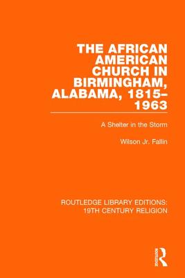 The African American Church in Birmingham, Alabama, 1815-1963: A Shelter in the Storm - Wilson Fallin Jr