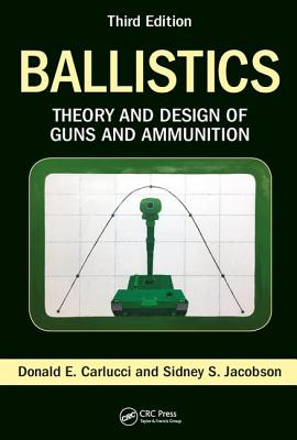 Ballistics: Theory and Design of Guns and Ammunition, Third Edition - Donald E. Carlucci